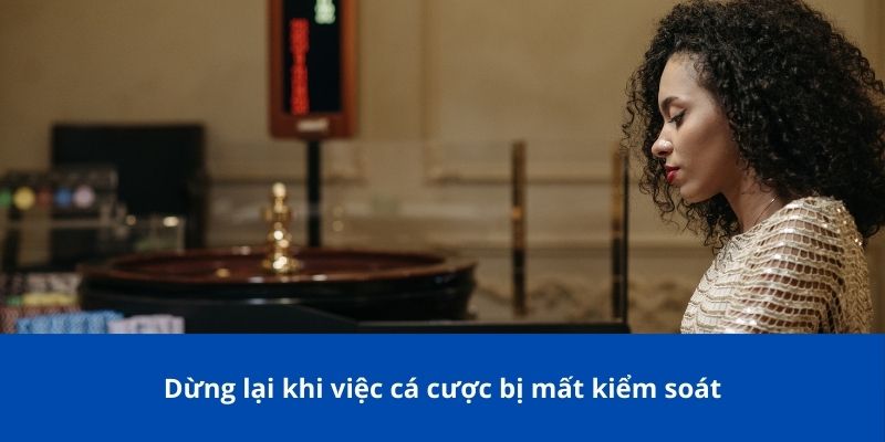Cá Cược Có Trách Nhiệm: Hướng Dẫn Để Chơi An Toàn Và Hiệu Quả 3 Dừng lại khi việc cá cược bị mất kiểm soát
