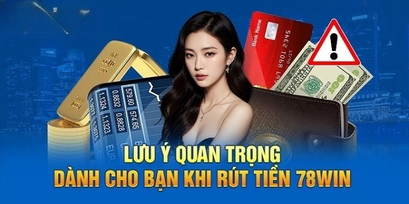 Rút Tiền 78Win Dễ Dàng, Tiết Kiệm Thời Gian Cho Người Mới 2025 4 Một số điểm cần lưu ý khi rút tiền 78Win