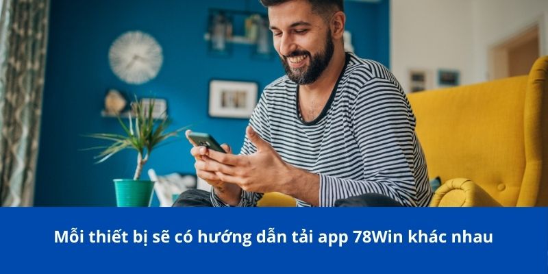 Tải App 78Win - Hướng Dẫn Cài Đặt, Lợi Ích Và Các Lưu Ý Quan Trọng 2 Mỗi thiết bị sẽ có hướng dẫn tải app 78Win khác nhau